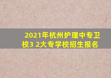 2021年杭州护理中专卫校3 2大专学校招生报名